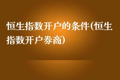 恒生指数开户的条件(恒生指数开户券商)_https://www.fshengfa.com_恒生指数直播室_第1张