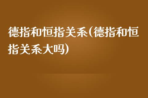 德指和恒指关系(德指和恒指关系大吗)_https://www.fshengfa.com_黄金期货直播室_第1张