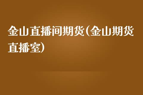 金山直播间期货(金山期货直播室)_https://www.fshengfa.com_期货直播室_第1张