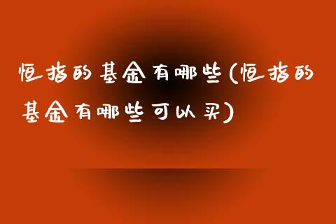 恒指的基金有哪些(恒指的基金有哪些可以买)_https://www.fshengfa.com_非农直播间_第1张