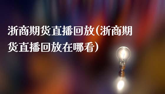 浙商期货直播回放(浙商期货直播回放在哪看)_https://www.fshengfa.com_期货直播室_第1张