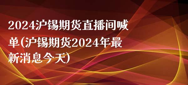 2024沪锡期货直播间喊单(沪锡期货2024年最新消息今天)_https://www.fshengfa.com_恒生指数直播室_第1张