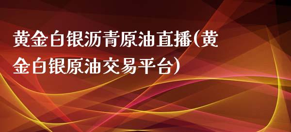 黄金白银沥青原油直播(黄金白银原油交易平台)_https://www.fshengfa.com_原油期货直播室_第1张