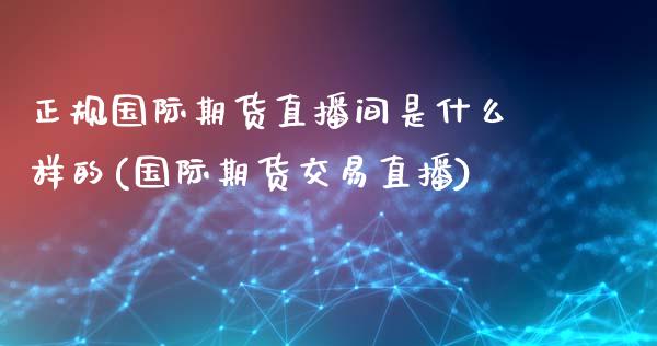 正规国际期货直播间是什么样的(国际期货交易直播)_https://www.fshengfa.com_原油期货直播室_第1张