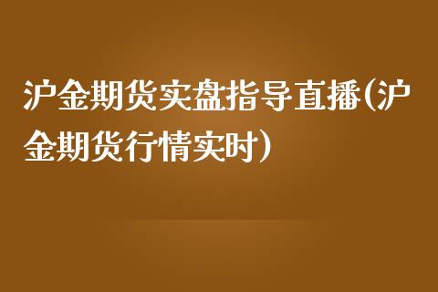 沪金期货实盘指导直播(沪金期货行情实时)_https://www.fshengfa.com_恒生指数直播室_第1张