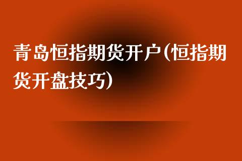 青岛恒指期货开户(恒指期货开盘技巧)_https://www.fshengfa.com_非农直播间_第1张