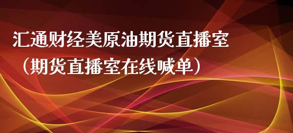 汇通财经美原油期货直播室（期货直播室在线喊单）_https://www.fshengfa.com_恒生指数直播室_第1张