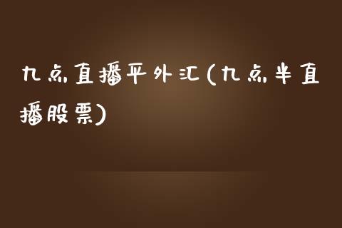 九点直播平外汇(九点半直播股票)_https://www.fshengfa.com_非农直播间_第1张