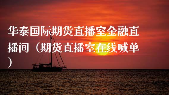 华泰国际期货直播室金融直播间（期货直播室在线喊单）_https://www.fshengfa.com_黄金期货直播室_第1张