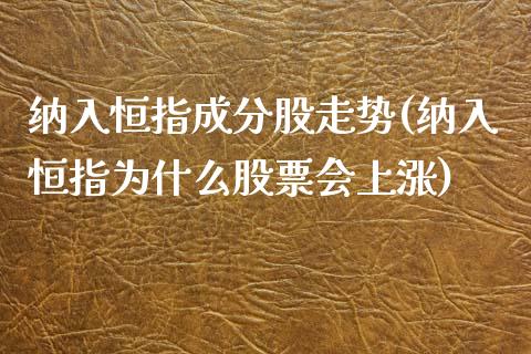 纳入恒指成分股走势(纳入恒指为什么股票会上涨)_https://www.fshengfa.com_非农直播间_第1张