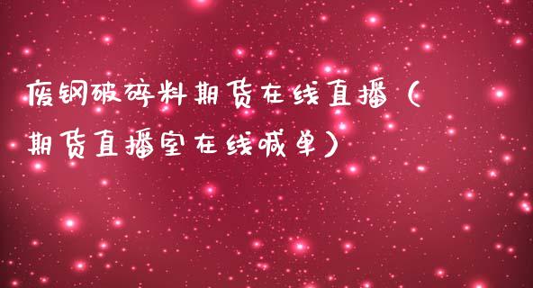 废钢破碎料期货在线直播（期货直播室在线喊单）_https://www.fshengfa.com_黄金期货直播室_第1张