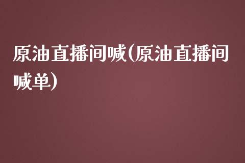 原油直播间喊(原油直播间喊单)_https://www.fshengfa.com_非农直播间_第1张