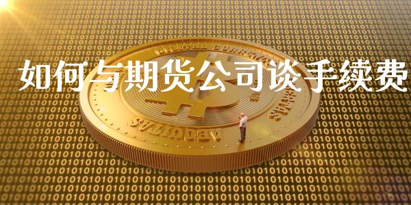 如何与期货公司谈手续费_https://www.fshengfa.com_黄金期货直播室_第1张