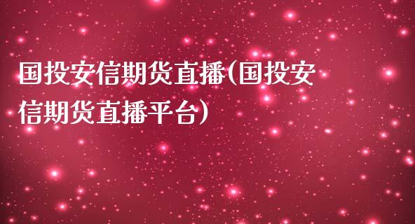 国投安信期货直播(国投安信期货直播平台)_https://www.fshengfa.com_原油期货直播室_第1张