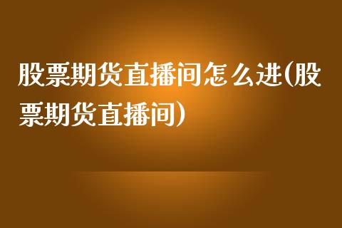 股票期货直播间怎么进(股票期货直播间)_https://www.fshengfa.com_非农直播间_第1张