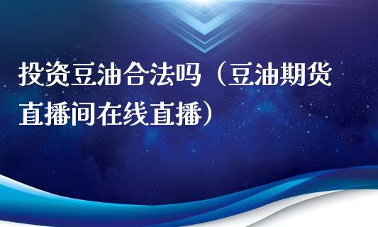 投资豆油合法吗（豆油期货直播间在线直播）_https://www.fshengfa.com_期货直播室_第1张