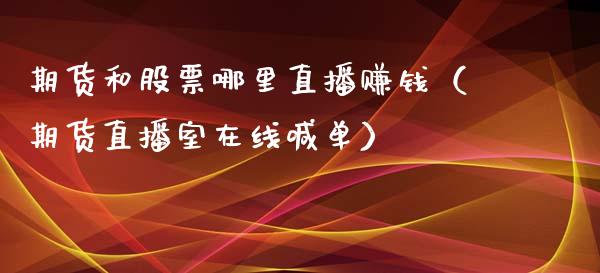 期货和股票哪里直播赚钱（期货直播室在线喊单）_https://www.fshengfa.com_原油期货直播室_第1张