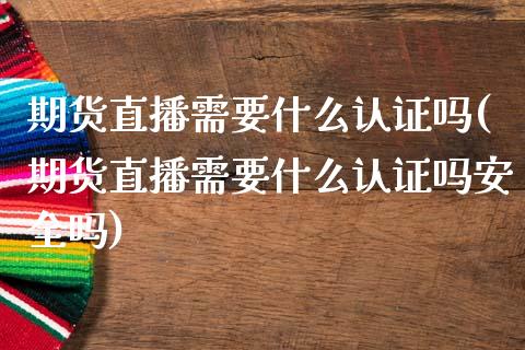 期货直播需要什么认证吗(期货直播需要什么认证吗安全吗)_https://www.fshengfa.com_非农直播间_第1张