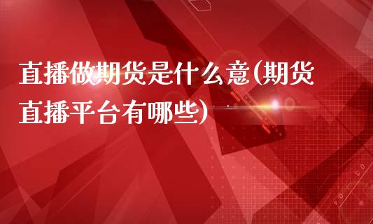 直播做期货是什么意(期货直播平台有哪些)_https://www.fshengfa.com_原油期货直播室_第1张