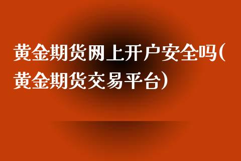 黄金期货网上开户安全吗(黄金期货交易平台)_https://www.fshengfa.com_恒生指数直播室_第1张