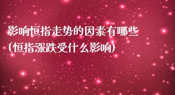 影响恒指走势的因素有哪些(恒指涨跌受什么影响)_https://www.fshengfa.com_非农直播间_第1张