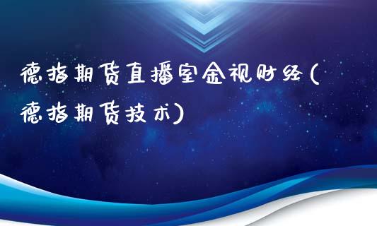 德指期货直播室金视财经(德指期货技术)_https://www.fshengfa.com_非农直播间_第1张