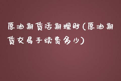 原油期货活期理财(原油期货交易手续费多少)_https://www.fshengfa.com_恒生指数直播室_第1张