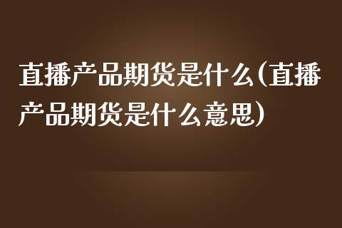 直播产品期货是什么(直播产品期货是什么意思)_https://www.fshengfa.com_恒生指数直播室_第1张