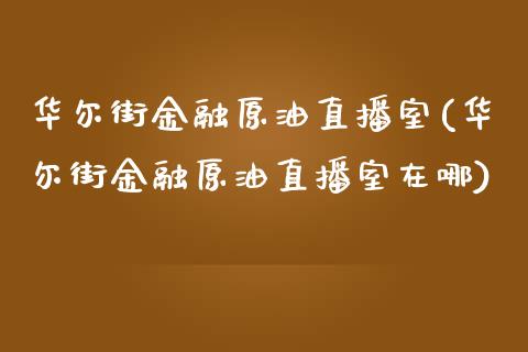 华尔街金融原油直播室(华尔街金融原油直播室在哪)_https://www.fshengfa.com_原油期货直播室_第1张