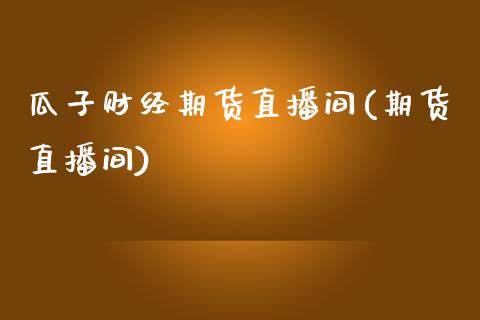 瓜子财经期货直播间(期货直播间)_https://www.fshengfa.com_非农直播间_第1张