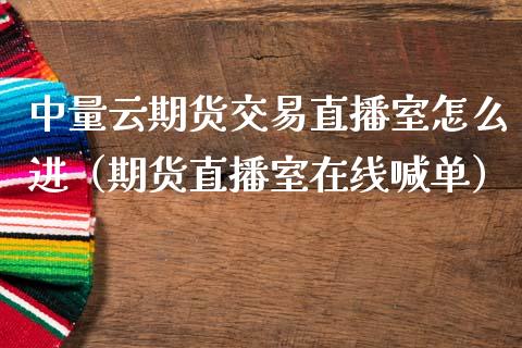 中量云期货交易直播室怎么进（期货直播室在线喊单）_https://www.fshengfa.com_恒生指数直播室_第1张