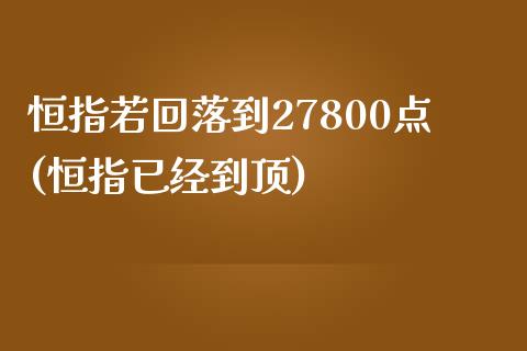 恒指若回落到27800点(恒指已经到顶)_https://www.fshengfa.com_非农直播间_第1张