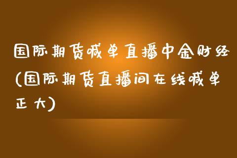 国际期货喊单直播中金财经(国际期货直播间在线喊单正大)_https://www.fshengfa.com_期货直播室_第1张