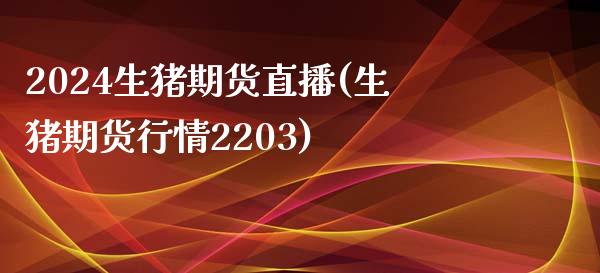 2024生猪期货直播(生猪期货行情2203)_https://www.fshengfa.com_恒生指数直播室_第1张