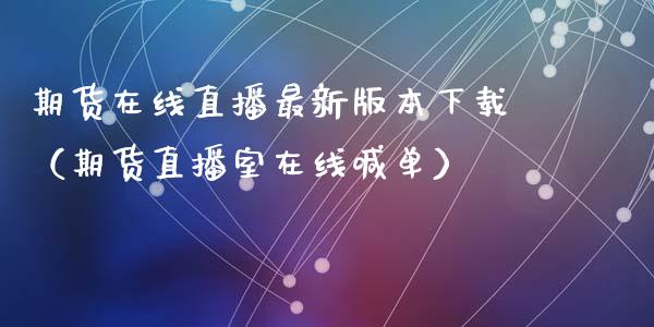 期货在线直播最新版本下载（期货直播室在线喊单）_https://www.fshengfa.com_原油期货直播室_第1张