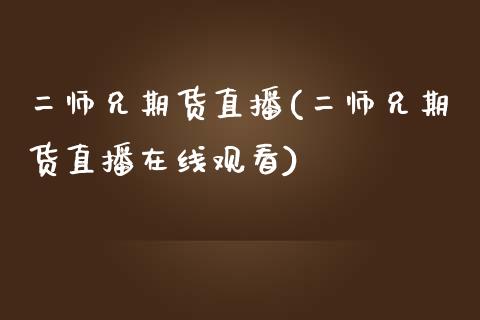 二师兄期货直播(二师兄期货直播在线观看)_https://www.fshengfa.com_原油期货直播室_第1张