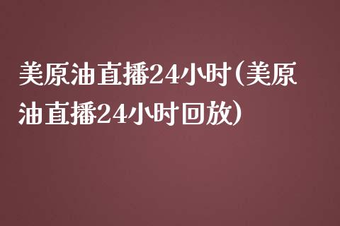 美原油直播24小时(美原油直播24小时回放)_https://www.fshengfa.com_外盘期货直播室_第1张