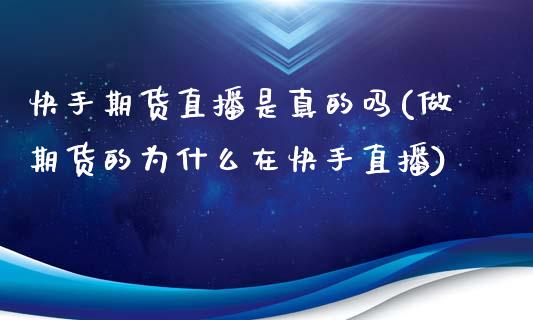 快手期货直播是真的吗(做期货的为什么在快手直播)_https://www.fshengfa.com_非农直播间_第1张