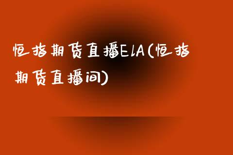 恒指期货直播ElA(恒指期货直播间)_https://www.fshengfa.com_外盘期货直播室_第1张