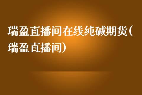 瑞盈直播间在线纯碱期货(瑞盈直播间)_https://www.fshengfa.com_黄金期货直播室_第1张