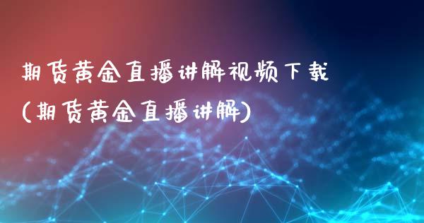 期货黄金直播讲解视频下载(期货黄金直播讲解)_https://www.fshengfa.com_恒生指数直播室_第1张