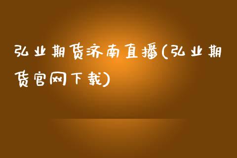 弘业期货济南直播(弘业期货官网下载)_https://www.fshengfa.com_外盘期货直播室_第1张