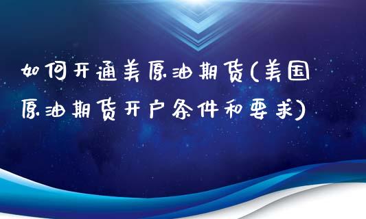 如何开通美原油期货(美国原油期货开户条件和要求)_https://www.fshengfa.com_黄金期货直播室_第1张