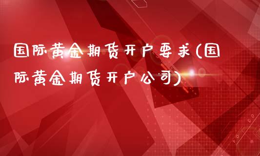 国际黄金期货开户要求(国际黄金期货开户公司)_https://www.fshengfa.com_黄金期货直播室_第1张