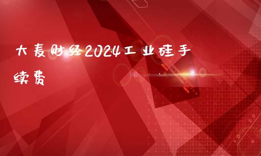 大麦财经2024工业硅手续费_https://www.fshengfa.com_外盘期货直播室_第1张