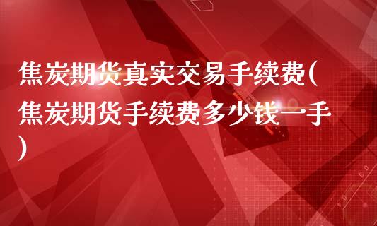 焦炭期货真实交易手续费(焦炭期货手续费多少钱一手)_https://www.fshengfa.com_期货直播室_第1张