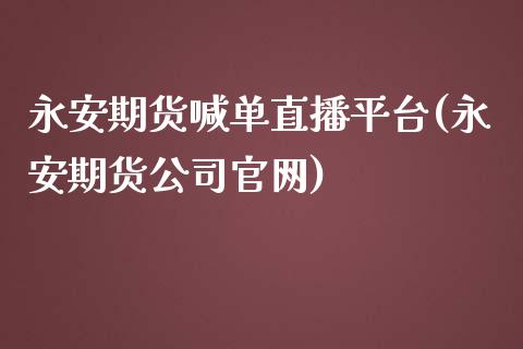 永安期货喊单直播平台(永安期货公司官网)_https://www.fshengfa.com_非农直播间_第1张