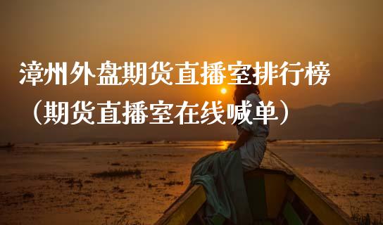 漳州外盘期货直播室排行榜（期货直播室在线喊单）_https://www.fshengfa.com_黄金期货直播室_第1张