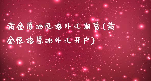 黄金原油恒指外汇期货(黄金恒指原油外汇开户)_https://www.fshengfa.com_黄金期货直播室_第1张