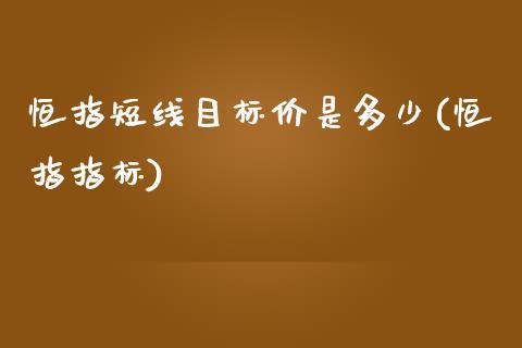 恒指短线目标价是多少(恒指指标)_https://www.fshengfa.com_恒生指数直播室_第1张